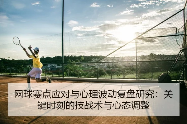 网球赛点应对与心理波动复盘研究：关键时刻的技战术与心态调整