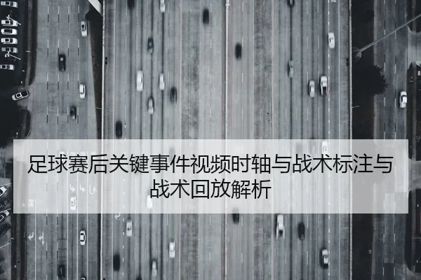 足球赛后关键事件视频时轴与战术标注与战术回放解析