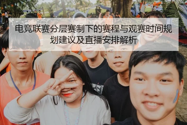 电竞联赛分层赛制下的赛程与观赛时间规划建议及直播安排解析